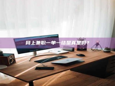 汶上网上兼职一单一结是真是假？