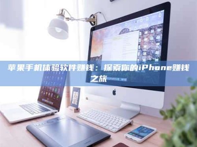 汶上苹果手机体验软件赚钱：探索你的iPhone赚钱之旅