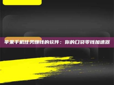 汶上苹果手机任务赚钱的软件：你的口袋零钱加速器