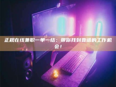 汶上正规在线兼职一单一结：带你找到靠谱的工作机会！