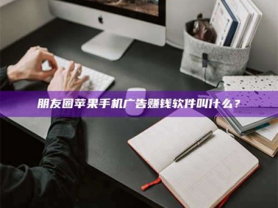 汶上朋友圈苹果手机广告赚钱软件叫什么？