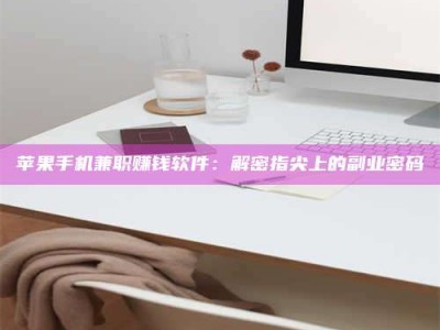 汶上苹果手机兼职赚钱软件：解密指尖上的副业密码