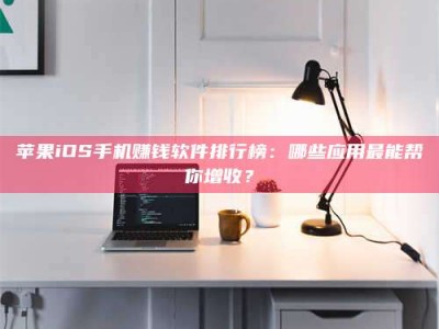 汶上苹果iOS手机赚钱软件排行榜：哪些应用最能帮你增收？