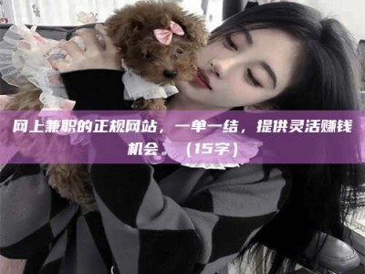 汶上网上兼职的正规网站，一单一结，提供灵活赚钱机会。（15字）