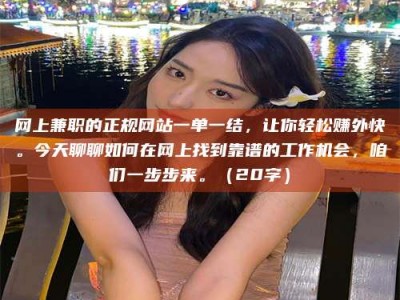 汶上网上兼职的正规网站一单一结，让你轻松赚外快。今天聊聊如何在网上找到靠谱的工作机会，咱们一步步来。（20字）